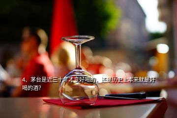 4、茅臺(tái)是近三十年才變好喝的，還是歷史上本來就是好喝的酒？