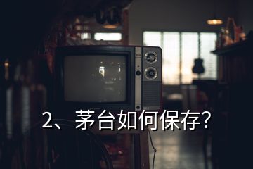 2、茅臺如何保存？