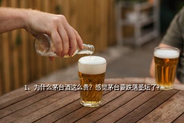 1、為什么茅臺(tái)酒這么貴？感覺茅臺(tái)要跌落圣壇了？