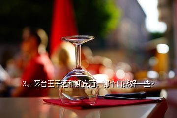 3、茅臺王子酒和迎賓酒，哪個口感好一些？