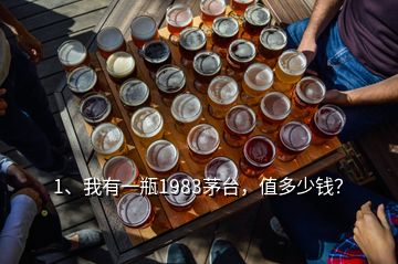 1、我有一瓶1983茅臺，值多少錢？