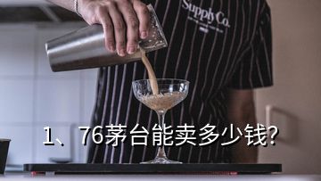 1、76茅臺能賣多少錢？