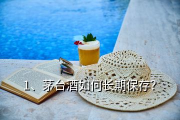 1、茅臺(tái)酒如何長(zhǎng)期保存？