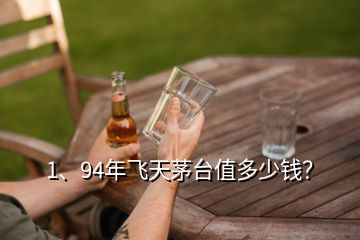 1、94年飛天茅臺值多少錢？