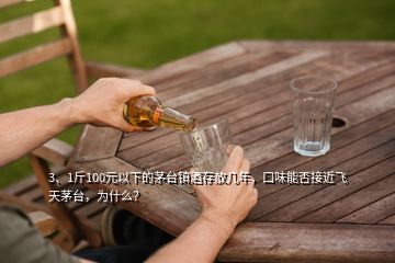 3、1斤100元以下的茅臺(tái)鎮(zhèn)酒存放幾年，口味能否接近飛天茅臺(tái)，為什么？