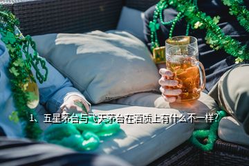 1、五星茅臺與飛天茅臺在酒質(zhì)上有什么不一樣？