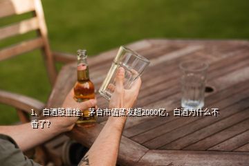 1、白酒股重挫，茅臺市值蒸發(fā)超2000億，白酒為什么不香了？