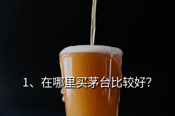 1、在哪里買茅臺(tái)比較好？