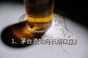 1、茅臺(tái)酒如何長(zhǎng)期保存？