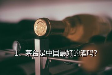 1、茅臺是中國最好的酒嗎？