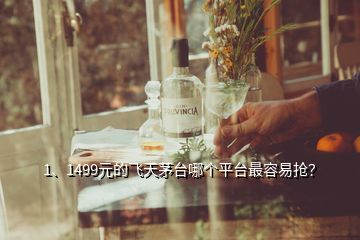 1、1499元的飛天茅臺(tái)哪個(gè)平臺(tái)最容易搶？