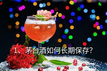 1、茅臺(tái)酒如何長期保存？