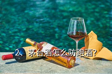 2、茅臺酒怎么防跑酒？