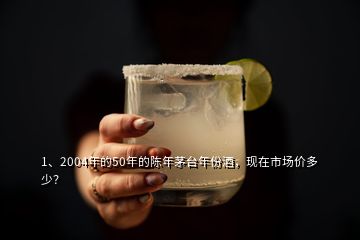 1、2004年的50年的陳年茅臺年份酒，現(xiàn)在市場價多少？