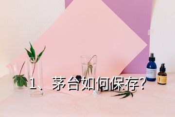 1、茅臺(tái)如何保存？