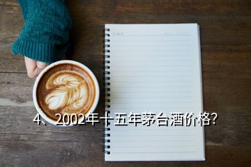 4、2002年十五年茅臺酒價格？