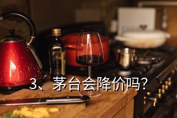 3、茅臺會降價嗎？