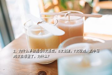 2、為什么茅臺醬香9次蒸煮，8次發(fā)酵，7次取酒，其中有兩次去哪里了，為什么？