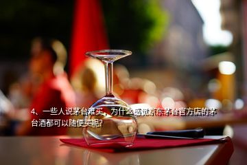 4、一些人說茅臺難買，為什么感覺京東茅臺官方店的茅臺酒都可以隨便買呢？