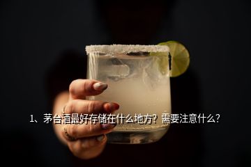 1、茅臺酒最好存儲在什么地方？需要注意什么？