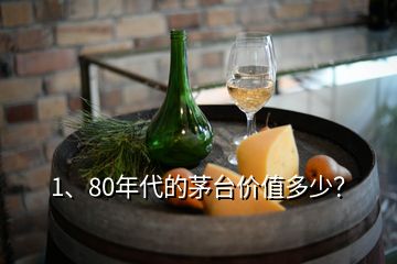 1、80年代的茅臺(tái)價(jià)值多少？