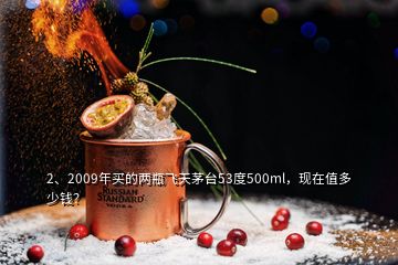 2、2009年買的兩瓶飛天茅臺(tái)53度500ml，現(xiàn)在值多少錢？