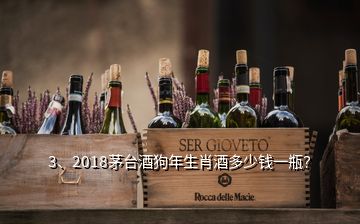 3、2018茅臺(tái)酒狗年生肖酒多少錢(qián)一瓶？