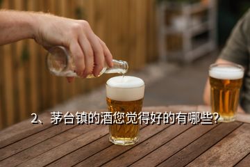 2、茅臺(tái)鎮(zhèn)的酒您覺(jué)得好的有哪些？