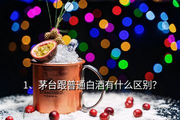 1、茅臺(tái)跟普通白酒有什么區(qū)別？