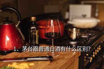 1、茅臺跟普通白酒有什么區(qū)別？