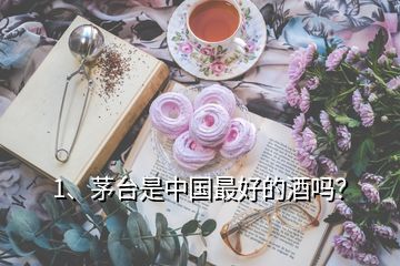 1、茅臺(tái)是中國最好的酒嗎？