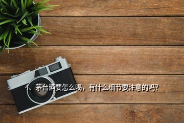 4、茅臺(tái)酒要怎么喝，有什么細(xì)節(jié)要注意的嗎？