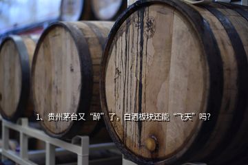 1、貴州茅臺又“醉”了，白酒板塊還能“飛天”嗎？