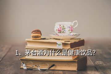 1、茅臺酒為什么是健康飲品？