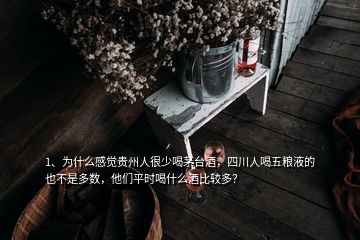 1、為什么感覺貴州人很少喝茅臺酒，四川人喝五糧液的也不是多數(shù)，他們平時喝什么酒比較多？