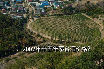 3、2002年十五年茅臺(tái)酒價(jià)格？