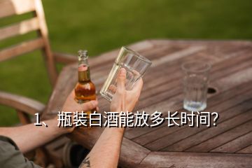 1、瓶裝白酒能放多長(zhǎng)時(shí)間？