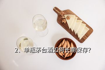 2、單瓶茅臺(tái)酒如何長(zhǎng)期保存？