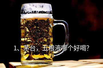 1、茅臺，五糧液哪個好喝？