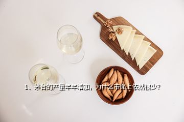 1、茅臺的產(chǎn)量年年增加，為什么市面上依然很少？