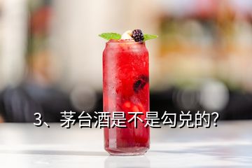 3、茅臺(tái)酒是不是勾兌的？