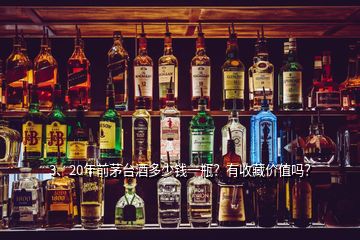 3、20年前茅臺(tái)酒多少錢(qián)一瓶？有收藏價(jià)值嗎？