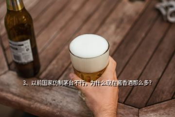 3、以前國家仿制茅臺不行，為什么現(xiàn)在醬香酒那么多？