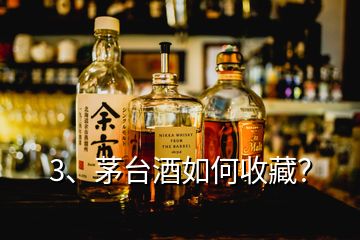 3、茅臺(tái)酒如何收藏？