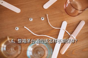 4、整箱茅臺(tái)酒應(yīng)該怎樣長(zhǎng)期保存？