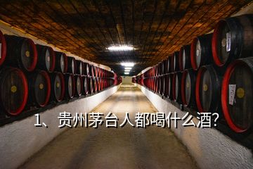 1、貴州茅臺人都喝什么酒？