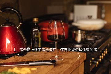 1、茅臺(tái)鎮(zhèn)上除了茅臺(tái)酒廠，還有哪些值得信賴的酒廠？