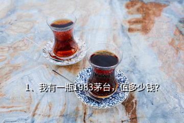 1、我有一瓶1983茅臺(tái)，值多少錢？