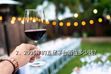 2、2006年的五星茅臺酒值多少錢？