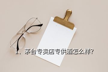 1、茅臺(tái)專賣店專供酒怎么樣？